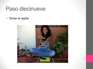 Paso diecinueve
• Tomar el cepillo
 