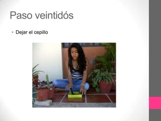 Paso veintidós
• Dejar el cepillo
 