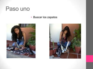 Paso uno
           • Buscar los zapatos
 