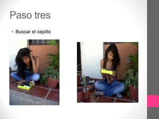 Paso tres
• Buscar el cepillo
 