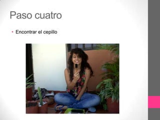 Paso cuatro
• Encontrar el cepillo
 