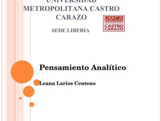UNIVERSIDAD METROPOLITANA CASTRO CARAZO SEDE LIBERIA  Pensamiento Analítico Leana Larios Centeno  
