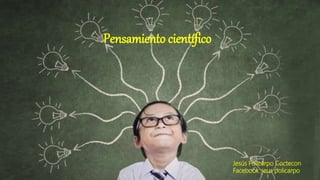 Pensamiento científico
Jesús Policarpo Coctecon
Facebook :jeus policarpo
 