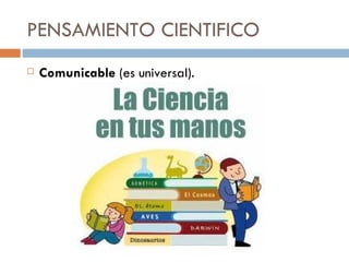 PENSAMIENTO CIENTIFICO Comunicable  (es universal). 