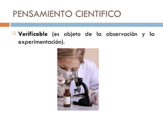 PENSAMIENTO CIENTIFICO Verificable  (es objeto de la observación y la experimentación). 