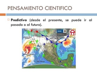 PENSAMIENTO CIENTIFICO Predictivo  (desde el presente, se puede ir al pasado o al futuro). 