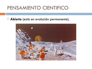 PENSAMIENTO CIENTIFICO Abierto  (está en evolución permanente). 