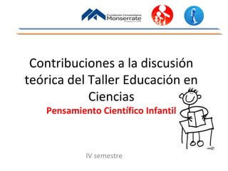 Contribuciones a la discusión
teórica del Taller Educación en
Ciencias
Pensamiento Científico Infantil

IV semestre

 