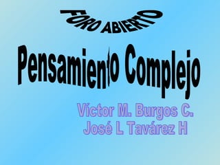 Pensamiento Complejo Víctor M. Burgos C. José L Tavárez H FORO ABIERTO 