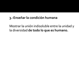 3.-Enseñar la condición humana
Mostrar la unión indisoluble entre la unidad y
la diversidad de todo lo que es humano.
 