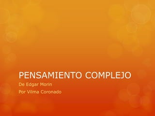 PENSAMIENTO COMPLEJO
De Edgar Morin
Por Vilma Coronado
 