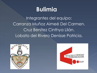 Bulimia
      Integrantes del equipo:
Carranza Muñoz Aimeé Del Carmen.
     Cruz Benítez Cinthya Lilán.
 Lobato del Rivero Denisse Patricia.
 