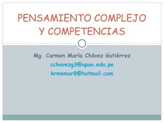 Mg. Carmen María Chávez Gutiérrez [email_address] [email_address] PENSAMIENTO COMPLEJO Y COMPETENCIAS 