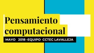 Pensamiento
computacional
MAYO 2018 -EQUIPO CCTEC LAVALLEJA
 
