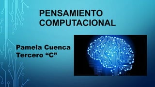 PENSAMIENTO
COMPUTACIONAL
Pamela Cuenca
Tercero “C”
 