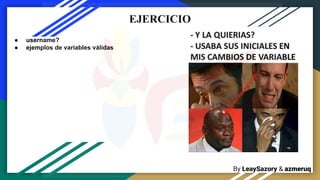 By LeaySazory & azmeruq
EJERCICIO
● username?
● ejemplos de variables válidas
 