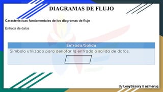 By LeaySazory & azmeruq
DIAGRAMAS DE FLUJO
Características fundamentales de los diagramas de flujo
Entrada de datos
 
