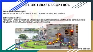 By LeaySazory & azmeruq
ESTRUCTURAS DE CONTROL
Estructuras condicionales
PERMITE LA EJECUCIÓN CONDICIONAL DE BLOQUES DEL PROGRAMA
Estructuras iterativas
PERMITEN LA REPETICIÓN DE UN BLOQUE DE INSTRUCCIONES, UN NÚMERO DETERMINADO
DE VECES O MIENTRAS SE CUMPLA UNA CONDICIÓN
 