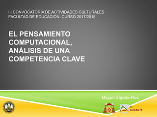 EL PENSAMIENTO
COMPUTACIONAL,
ANÁLISIS DE UNA
COMPETENCIA CLAVE
Miguel Zapata-Ros
III CONVOCATORIA DE ACTIVIDADES CULTURALES
FACULTAD DE EDUCACIÓN. CURSO 2017/2018
 