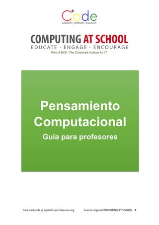 Guía traducida al español por Codemas.org Fuente original COMPUTING AT SCHOOL 1
Pensamiento
Computacional
Guía para profesores
 