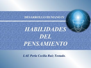 HABILIDADES
DEL
PENSAMIENTO
LAE Perla Cecilia Ruiz Tostado.
DESARROLLO HUMANO IV
 