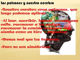 Los patrones y nuestro cerebro•Nuestro cerebro crea patrones, que luego podemos aplicar,–Al leer, escribir, hablar, cruzar una calle, reconocer a los amigos, reconocer la comida (siempre me sienta como un tiro -> angustia)•Menos mal que los tenemos.•Pero no son simétricos 