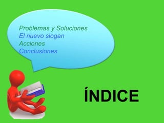 Problemas y Soluciones
El nuevo slogan
Acciones
Conclusiones




                    ÍNDICE
 