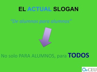 EL ACTUAL SLOGAN

   “De alumnos para alumnos”




No solo PARA ALUMNOS, para TODOS
 
