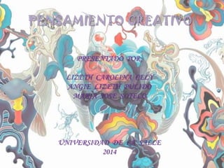 PENSAMIENTO CREATIVO
PRESENTADO POR:
LIZETH CAROLINA CELY
ANGIE LIZETH PULIDO
MARIA JOSE SOTELO
UNIVERSIDAD DE LA SALLE
2014
 