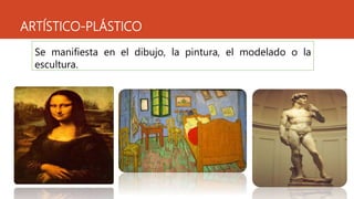 ARTÍSTICO-PLÁSTICO
Se manifiesta en el dibujo, la pintura, el modelado o la
escultura.
 