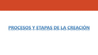 PROCESOS Y ETAPAS DE LA CREACIÓN
 