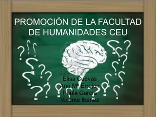 PROMOCIÓN DE LA FACULTAD
  DE HUMANIDADES CEU




         Elisa Cuevas
        Ana Mª Errejón
         Paula García
        Vicente Ibañez
 