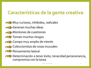 Características de la gente creativa
Muy curiosos, inhibidos, radicales
Generan muchas ideas
Montones de cuestiones
Toman muchos riesgos
Campo muy amplio de interés
Coleccionistas de cosas inusuales
Pensamiento lateral
Determinación a tener éxito, tenacidad perseverancia,
compromiso con la tarea
CRP-2-Creatividad 20
 