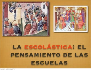 la escolástica: el
                   pensamiento de las
                       escuelas
jueves 15 de diciembre de 11
 
