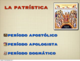 la patrística



               período apostólico
               período apologista
               período dogmático
jueves 15 de diciembre de 11
 