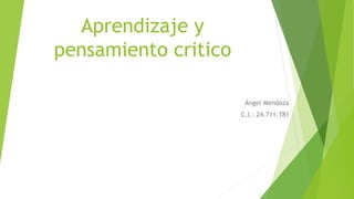 Aprendizaje y
pensamiento critico
Ángel Mendoza
C.I.: 24.711.781
 