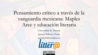 Pensamiento crítico a través de la
vanguardia mexicana: Maples
Arce y educación literaria
Universidad de Alicante
Ignacio Ballester Pardo
ignacio.ballester@ua.es
 