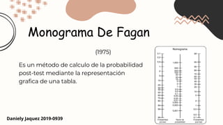 Monograma De Fagan
Es un método de calculo de la probabilidad
post-test mediante la representación
grafica de una tabla.
Daniely Jaquez 2019-0939
(1975)
 