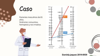 Caso
Daniely Jaquez 2019-0939
Pacientes masculinos de 65
años.
Síndrome: consuntivo,
hemoptisis y tos irritativa.
 