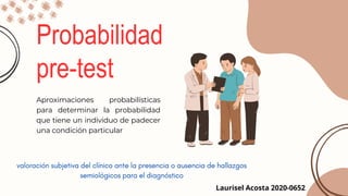 Probabilidad
pre-test
Aproximaciones probabilísticas
para determinar la probabilidad
que tiene un individuo de padecer
una condición particular
Laurisel Acosta 2020-0652
 