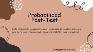 Probabilidad
Post-Test
Es la proporción de pacientes con un resultado positivo del test y
que tiene una enfermedad = (pos-testodds/ [1 + pos-test odds]).
Daniely Jaquez 2019-0939
 