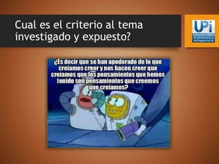 Cual es el criterio al tema
investigado y expuesto?
 
