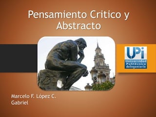 Pensamiento Critico y
Abstracto
Marcelo F. López C.
Gabriel
 