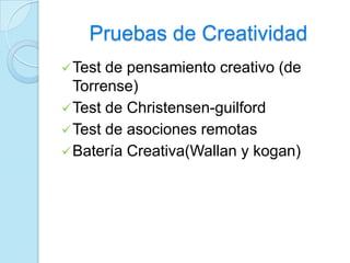 Pruebas de Creatividad
Test de pensamiento creativo (de
Torrense)
Test de Christensen-guilford
Test de asociones remotas
Batería Creativa(Wallan y kogan)
 