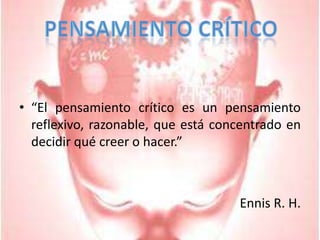 “El pensamiento crítico es un pensamiento reflexivo, razonable, que está concentrado en decidir qué creer o hacer.”Ennis R. H.Pensamiento Crítico