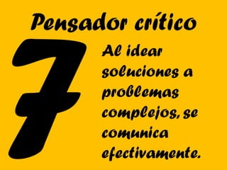 Pensador crítico
      Al idear
      soluciones a
      problemas
      complejos, se
      comunica
      efectivamente.
 