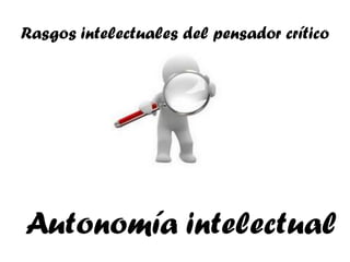 Rasgos intelectuales del pensador crítico




Autonomía intelectual
 