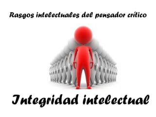 Rasgos intelectuales del pensador crítico




Integridad intelectual
 