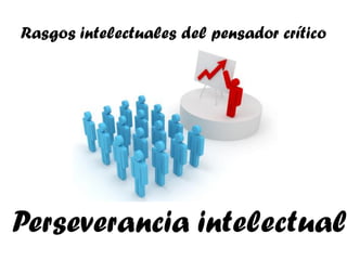 Rasgos intelectuales del pensador crítico




Perseverancia intelectual
 