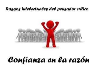 Rasgos intelectuales del pensador crítico




 Confianza en la razón
 